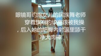 眼镜哥约炮女儿的民族舞老师❤️穿着旗袍豹纹高跟被我操，后入她的肥臀内射逼里舔干净大肉棒