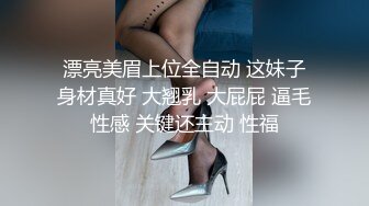 漂亮美眉上位全自动 这妹子身材真好 大翘乳 大屁屁 逼毛性感 关键还主动 性福