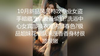 10月新品风吕特攻专业女盗手暗藏高清设备偸拍?洗浴中心女宾部换衣室内部春色?极品姐妹花组队来洗香香身材很顶很嫩