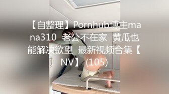 【自整理】Pornhub博主mana310  老公不在家  黄瓜也能解决欲望  最新视频合集【NV】 (105)