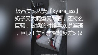 极品美乳人妻『kyara_sss』 奶子又大胸型又好看，还特么巨骚，被操的时候喜欢说淫语，巨顶！美乳丰臀超反差5 (2)