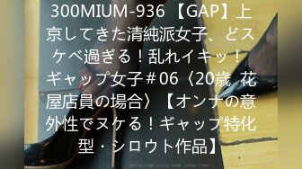 300MIUM-936 【GAP】上京してきた清純派女子、どスケベ過ぎる！乱れイキッ！ ギャップ女子＃06〈20歳  花屋店員の場合〉【オンナの意外性でヌケる！ギャップ特化型・シロウト作品】