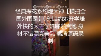 经典探花系约炮大神【横扫全国外围圈】09.11约炮开学赚外快的大三学妹啪啪爽炮 身材不错漂亮美乳 高清源码录制