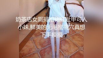 奶茶店女厕排扣裙红趾甲可人小妹,鲜美的无毛蜜桃穴真想下手摸摸