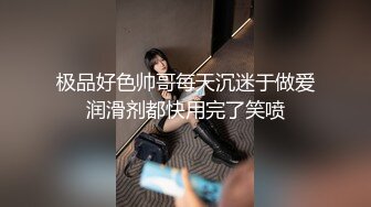 极品好色帅哥每天沉迷于做爱润滑剂都快用完了笑喷