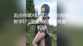 起点传媒XSJ092养子的秘密教学EP1偷窥叔叔阿姨做爱- 莉娜