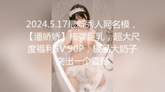 2024.5.17最新秀人网名模，【潘娇娇】核弹巨乳，超大尺度福利5V 90P，极品大奶子突出一个震撼