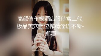 高颜值车模酒店服侍富二代,极品美穴上位榨精淫语不断-娜娜