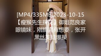 [MP4/335MB]2023-10-15【瘦猴先生探花】御姐范良家眼镜妹，刚搞完有想要，张开黑丝美腿爆操