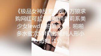 《极品女神反差泄密》万狼求购网红可盐可甜清纯萝莉系美少女lewd私拍第二季，啪啪多水蜜穴SM调教纯纯人形小母狗 (15)