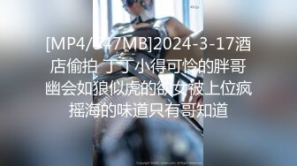 [MP4/547MB]2024-3-17酒店偷拍 丁丁小得可怜的胖哥幽会如狼似虎的欲女被上位疯摇海的味道只有哥知道