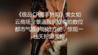 《极品CP魔手外购》美女如云商场全景逼脸同框偸拍数位都市气质小姐姐方便，惊现一线天粉嫩美鲍