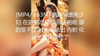 [MP4/ 863M] 情趣装漂亮少妇 在浴室吃鸡69舔逼啪啪 舔的受不了 被无套输出 内射 化妆台都快操松了