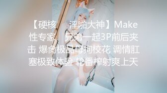 【硬核❤️淫啪大神】Make性专家✨ 兄弟一起3P前后夹击 爆肏极品母狗校花 调情肛塞极致体验 轮番榨射爽上天