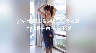 爱豆传媒IDG5485饥渴岳母上约炮平台卖春求操