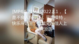 [MP4/571MB]2022.8.1，【是不良人探花】，平面模特，快乐斗地主，游戏完抱佳人上床，淫声浪语