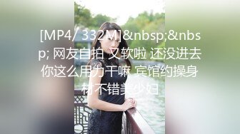 [MP4/ 332M]&nbsp;&nbsp; 网友自拍 又软啦 还没进去你这么用力干嘛 宾馆约操身材不错美少妇