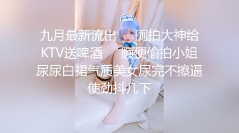 九月最新流出❤️厕拍大神给KTV送啤酒❤️顺便偷拍小姐尿尿白裙气质美女尿完不擦逼使劲抖几下