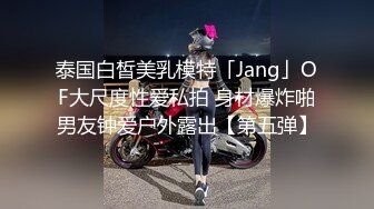 泰国白皙美乳模特「Jang」OF大尺度性爱私拍 身材爆炸啪男友钟爱户外露出【第五弹】