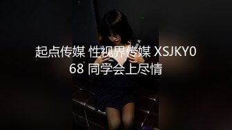 起点传媒 性视界传媒 XSJKY068 同学会上尽情