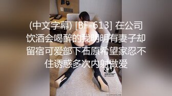 (中文字幕) [BF-613] 在公司饮酒会喝醉的我明明有妻子却留宿可爱部下石原希望家忍不住诱惑多次内射做爱