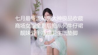 七月最新流私房大神极品收藏商场女厕全景后拍系列牛仔裙靓妹爱干净用卫生纸垫脚