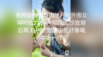 各种姿势狠草肉丝开裆外围女呻吟给力,各种狗舔式,沙发背后草,最后射到嘴巴里好像喝牛奶一样