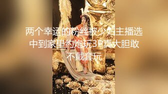 两个幸运的粉丝被少妇主播选中到家里约炮玩3P真大胆敢不戴套玩