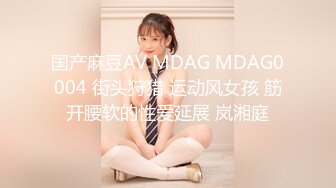 国产麻豆AV MDAG MDAG0004 街头狩猎 运动风女孩 筋开腰软的性爱延展 岚湘庭