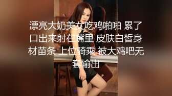 漂亮大奶美女吃鸡啪啪 累了口出来射在嘴里 皮肤白皙身材苗条 上位骑乘 被大鸡吧无套输出