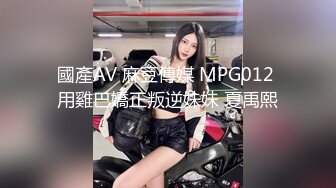 國產AV 麻豆傳媒 MPG012 用雞巴嬌正叛逆妹妹 夏禹熙