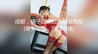 成都，镜子面前后入制服炮友(单女可加，同城可换)