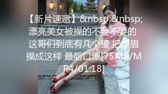 【新片速遞】&nbsp;&nbsp;漂亮美女被操的不要不要的 这哥们到底有几个腰 把美眉操成这样 最后口爆[75MB/MP4/01:18]