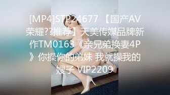 [MP4]STP24677 【国产AV荣耀??推荐】天美传媒品牌新作TM0163《亲兄弟换妻4P》你操你的弟妹 我就操我的嫂子 VIP2209