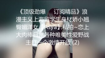 《顶级劲爆☀️订阅精品》浪漫主义上海留学生身材娇小翘臀媚洋女【Asya】私拍~恋上大肉棒日常各种唯美性爱野战主打一个激情开放 (2)