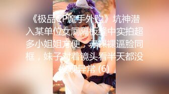 《极品CP魔手外购》坑神潜入某单位女厕隔板缝中实拍超多小姐姐方便，赤裸裸逼脸同框，妹子对着镜头看半天都没发现异常 (6)