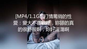 [MP4/1.1GB]打情罵俏的性愛：變大不喜歡呀，妳舔的真的很舒服啊，妳好淫蕩啊