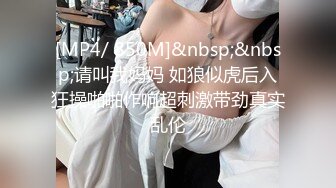 [MP4/ 850M]&nbsp;&nbsp;请叫我妈妈 如狼似虎后入狂操啪啪作响超刺激带劲真实乱伦