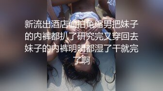 新流出酒店偷拍龟缩男把妹子的内裤都扒了研究完又穿回去妹子的内裤明明都湿了干就完了啊