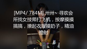 [MP4/ 784M] 卅卅丶寻欢会所找女技师打飞机，按摩摸摸搞搞，撩起衣服摸奶子，精油撸射