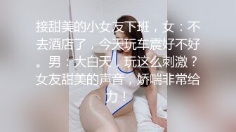 接甜美的小女友下班，女：不去酒店了，今天玩车震好不好。男：大白天，玩这么刺激？女友甜美的声音，娇喘非常给力！