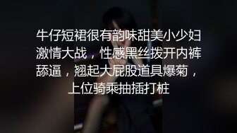 牛仔短裙很有韵味甜美小少妇激情大战，性感黑丝拨开内裤舔逼，翘起大屁股道具爆菊，上位骑乘抽插打桩