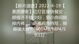 【新片速遞】2022-4-19【素质嫖客】红灯区操快餐女，颜值还不错少妇，到小房间脱掉内裤，近距离视角特写，骑乘操大屁股[401MB/MP4/59:11]