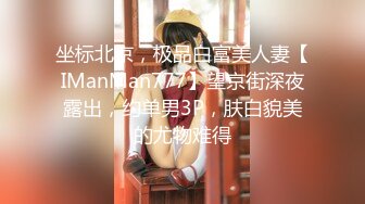 坐标北京，极品白富美人妻【IManMan777】望京街深夜露出，约单男3P，肤白貌美的尤物难得