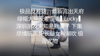 ✿极品反差婊✿ 最新流出天府绿帽大神反差淫妻▌Lucky▌深圳朋友未知是我妻子 下集 尽情玩弄3P长腿女神潮吹 极淫尤物