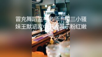 冒充舞蹈监考老师！初三小骚妹王默涵家中无人展示粉红嫩逼