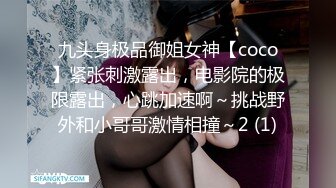 九头身极品御姐女神【coco】紧张刺激露出，电影院的极限露出，心跳加速啊～挑战野外和小哥哥激情相撞～2 (1)