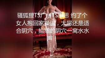 骚狐狸TS广州TS思思 约了个女人抱回家操逼，大屌还是适合阴穴，抽插的阴穴一窝水水声！