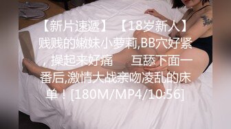 【新片速遞】 【18岁新人】贱贱的嫩妹小萝莉,BB穴好紧，操起来好痛❤️互舔下面一番后,激情大战亲吻凌乱的床单！[180M/MP4/10:56]