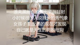 漂亮黑丝伪娘露出紫薇狂射 小时候很多人说我长的秀气像女孩子 挺反感的现在才发现自己就是天生的男娘母狗